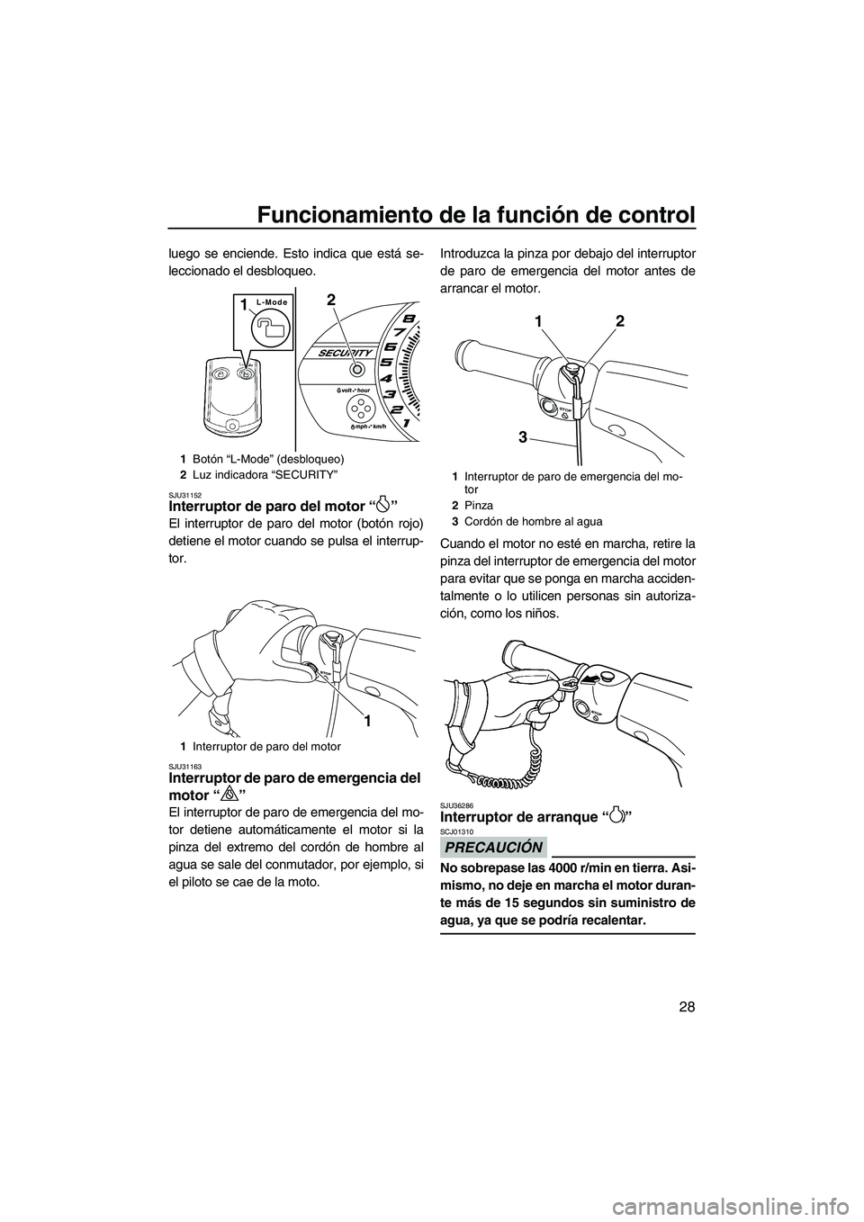 YAMAHA VXR 2013  Manuale de Empleo (in Spanish) Funcionamiento de la función de control
28
luego se enciende. Esto indica que está se-
leccionado el desbloqueo.
SJU31152Interruptor de paro del motor “ ” 
El interruptor de paro del motor (bot