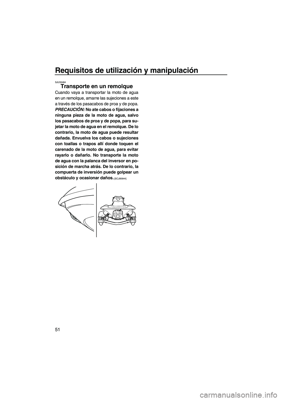 YAMAHA VXR 2013  Manuale de Empleo (in Spanish) Requisitos de utilización y manipulación
51
SJU33464
Transporte en un remolque 
Cuando vaya a transportar la moto de agua
en un remolque, amarre las sujeciones a este
a través de los pasacabos de p
