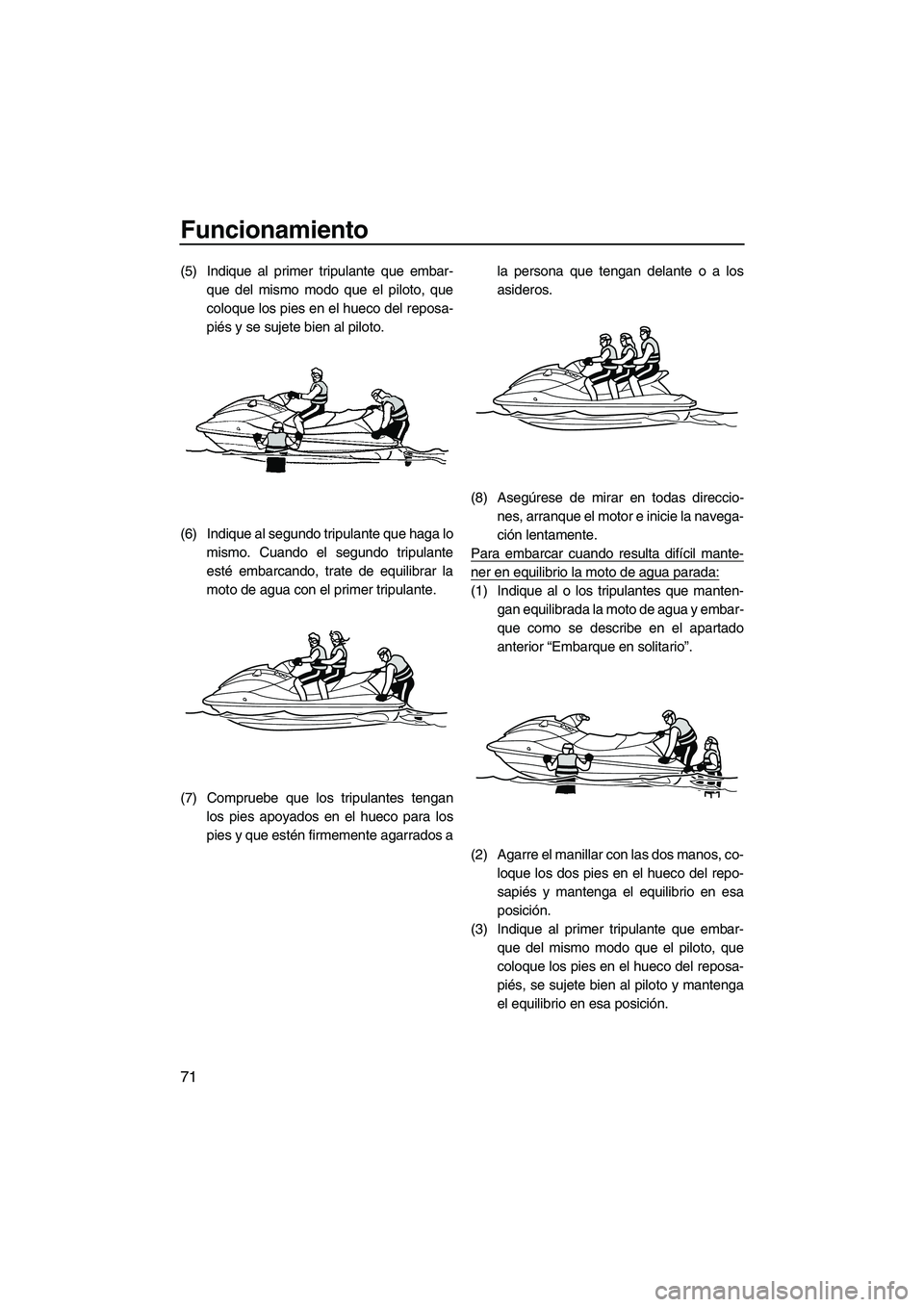 YAMAHA VXR 2013  Manuale de Empleo (in Spanish) Funcionamiento
71
(5) Indique al primer tripulante que embar-que del mismo modo que el piloto, que
coloque los pies en el hueco del reposa-
piés y se sujete bien al piloto.
(6) Indique al segundo tri