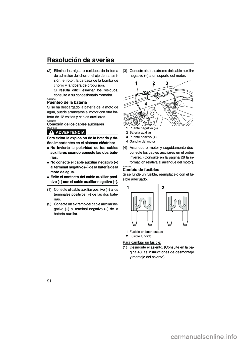 YAMAHA VXR 2013  Manuale de Empleo (in Spanish) Resolución de averías
91
(2) Elimine las algas o residuos de la tomade admisión del chorro, el eje de transmi-
sión, el rotor, la carcasa de la bomba de
chorro y la tobera de propulsión.
Si resul