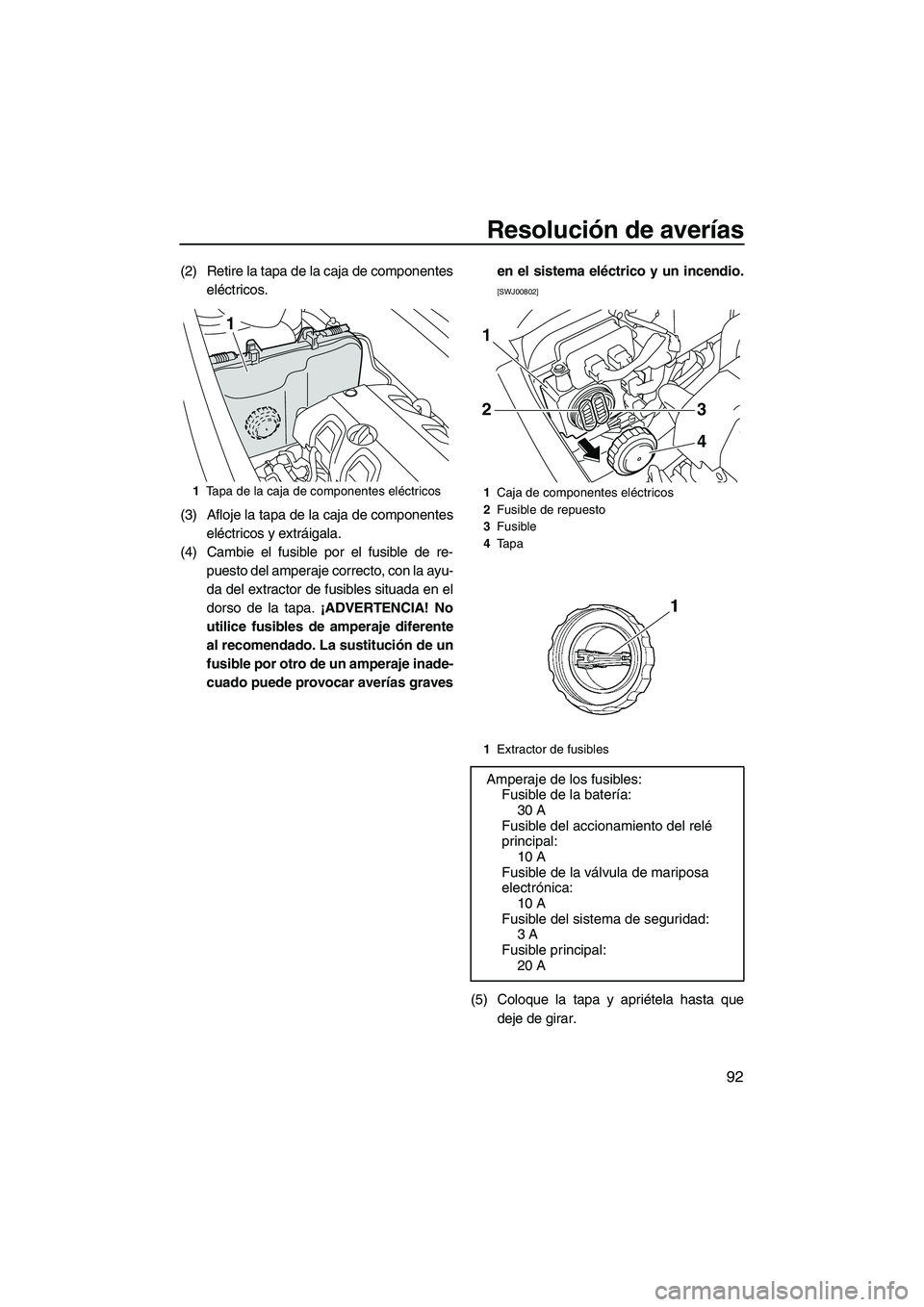 YAMAHA VXR 2013  Manuale de Empleo (in Spanish) Resolución de averías
92
(2) Retire la tapa de la caja de componenteseléctricos.
(3) Afloje la tapa de la caja de componentes eléctricos y extráigala.
(4) Cambie el fusible por el fusible de re- 