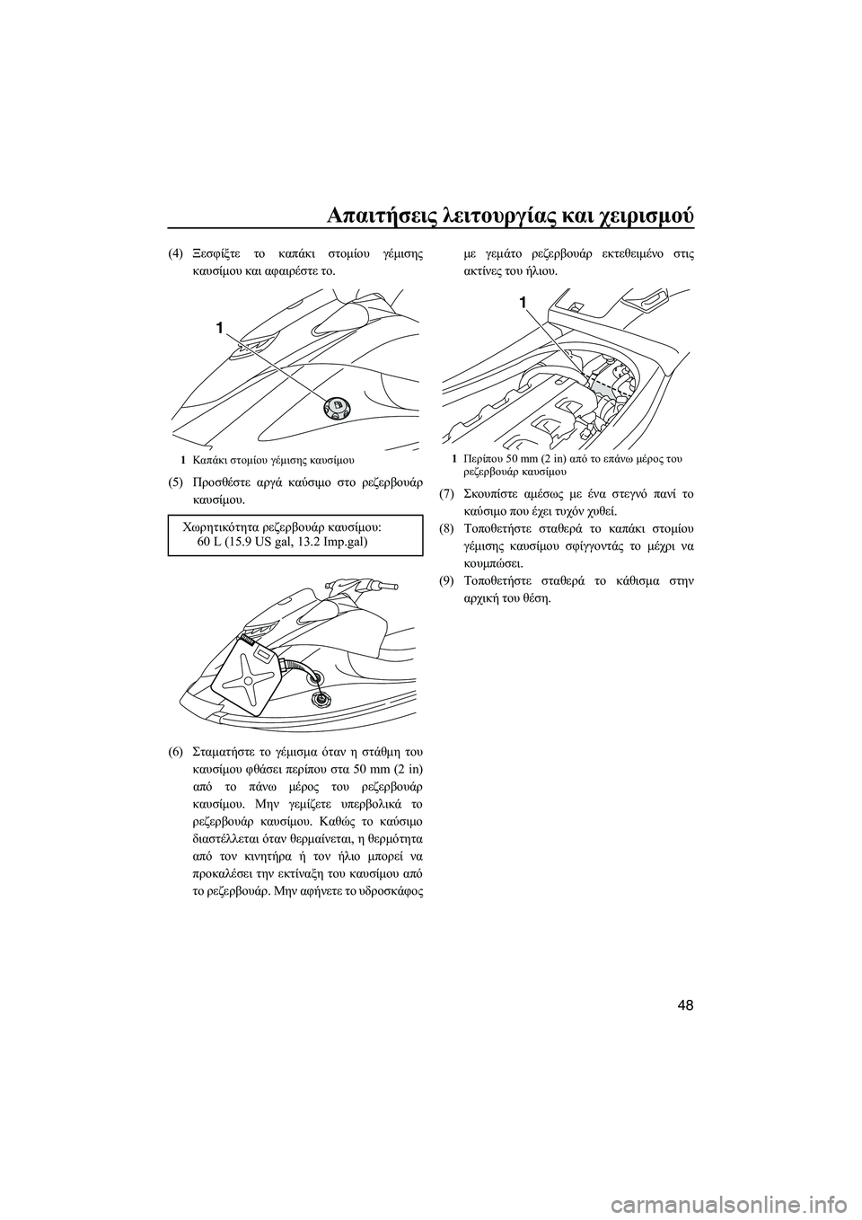 YAMAHA VXR 2013 ΟΔΗΓΌΣ ΧΡΉΣΗΣ (in Greek) Απαιτήσεις λειτουργίας και χειρισμού
48
(4) Ξεσφίξτε το καπάκι στομίου γέμισης
καυσίμου και αφαιρέστε το . YAMAHA VXR 2013 ΟΔΗΓΌΣ ΧΡΉΣΗΣ (in Greek) Απαιτήσεις λειτουργίας και χειρισμού
48
(4) Ξεσφίξτε το καπάκι στομίου γέμισης
καυσίμου και αφαιρέστε το .