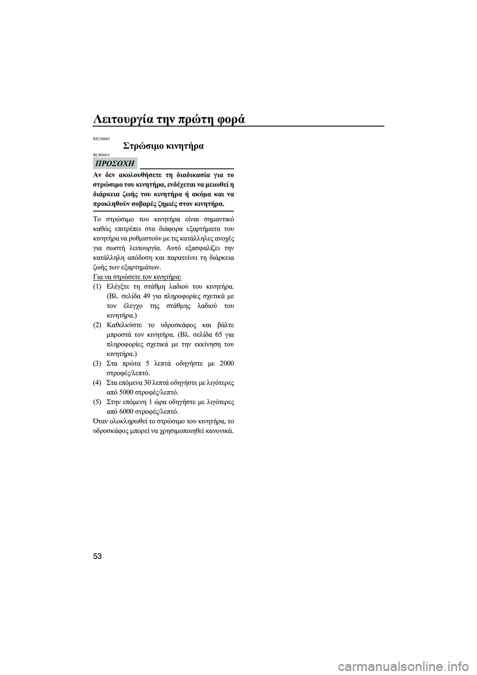 YAMAHA VXR 2013 ΟΔΗΓΌΣ ΧΡΉΣΗΣ (in Greek) Λειτουργία την πρώτη φορά
53
RJU36665
Στρώσιμο κινητήρα
ΠΡΟΣΟΧΗ
RCJ00431
Αν δεν ακολουθήσετε τη διαδικασία για τ YAMAHA VXR 2013 ΟΔΗΓΌΣ ΧΡΉΣΗΣ (in Greek) Λειτουργία την πρώτη φορά
53
RJU36665
Στρώσιμο κινητήρα
ΠΡΟΣΟΧΗ
RCJ00431
Αν δεν ακολουθήσετε τη διαδικασία για τ