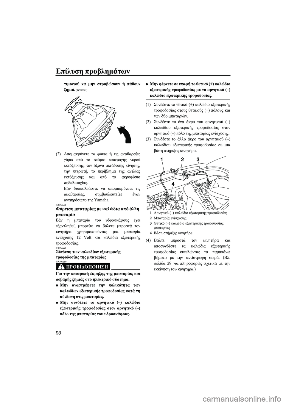 YAMAHA VXR 2013  ΟΔΗΓΌΣ ΧΡΉΣΗΣ (in Greek) Επίλυση προβλημάτων
93
τιμονιού  να  μην  στραβώσουν  ή πάθουν
ζημιά .
 [RCJ00661]
(2)Απομακρύνετε  τα  φύκια  ή  τις  ακ