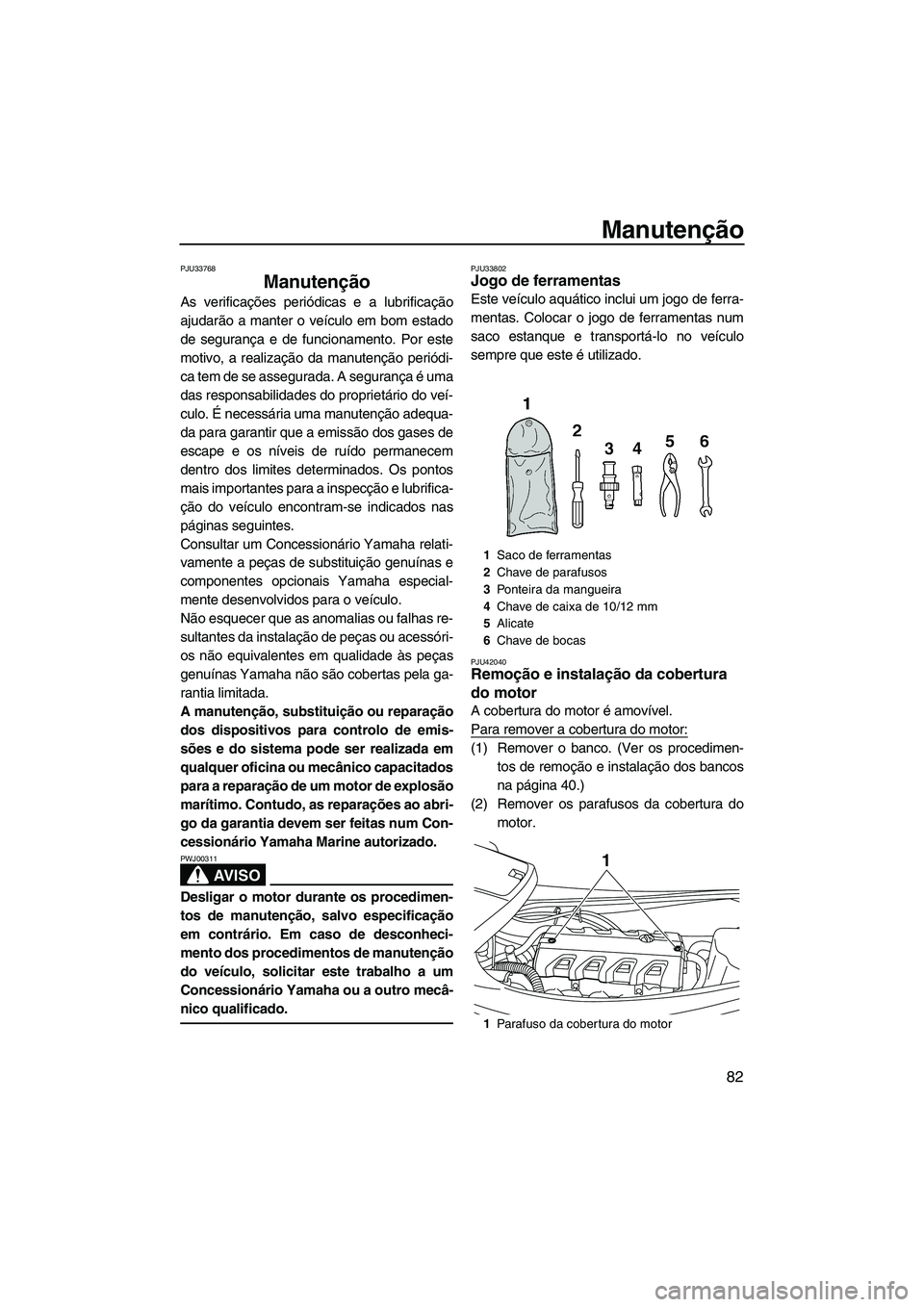YAMAHA VXR 2013 Manual de utilização (in Portuguese) Manutenção
82
PJU33768
Manutenção
As verificações periódicas e a lubrificação
ajudarão a manter o veículo em bom estado
de segurança e de funcionamento. Por este
motivo, a realização da YAMAHA VXR 2013 Manual de utilização (in Portuguese) Manutenção
82
PJU33768
Manutenção
As verificações periódicas e a lubrificação
ajudarão a manter o veículo em bom estado
de segurança e de funcionamento. Por este
motivo, a realização da