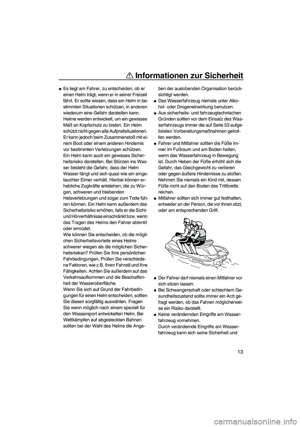 YAMAHA VXR 2012 Betriebsanleitungen (in German) Informationen zur Sicherheit
13
Es liegt am Fahrer, zu entscheiden, ob er
einen Helm trägt, wenn er in seiner Freizeit
fährt. Er sollte wissen, dass ein Helm in be-
stimmten Situationen schützen YAMAHA VXR 2012 Betriebsanleitungen (in German) Informationen zur Sicherheit
13
Es liegt am Fahrer, zu entscheiden, ob er
einen Helm trägt, wenn er in seiner Freizeit
fährt. Er sollte wissen, dass ein Helm in be-
stimmten Situationen schützen