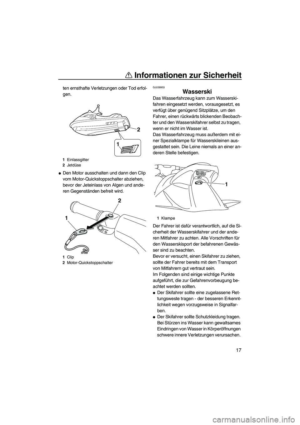YAMAHA VXR 2012 Betriebsanleitungen (in German) Informationen zur Sicherheit
17
ten ernsthafte Verletzungen oder Tod erfol-
gen.
Den Motor ausschalten und dann den Clip
vom Motor-Quickstoppschalter abziehen,
bevor der Jeteinlass von Algen und an YAMAHA VXR 2012 Betriebsanleitungen (in German) Informationen zur Sicherheit
17
ten ernsthafte Verletzungen oder Tod erfol-
gen.
Den Motor ausschalten und dann den Clip
vom Motor-Quickstoppschalter abziehen,
bevor der Jeteinlass von Algen und an