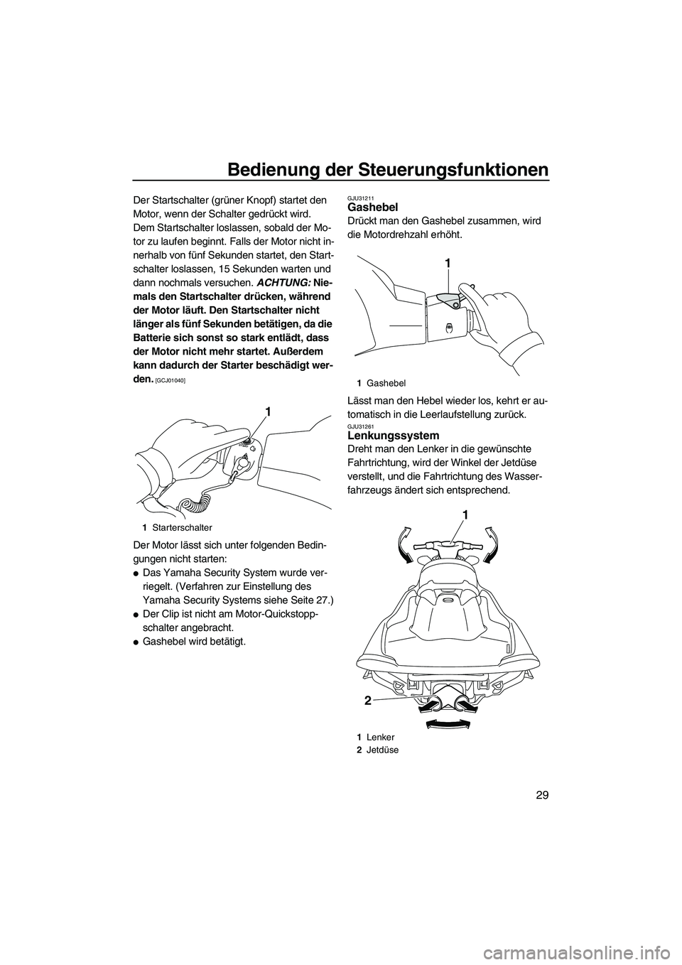 YAMAHA VXR 2012  Betriebsanleitungen (in German) Bedienung der Steuerungsfunktionen
29
Der Startschalter (grüner Knopf) startet den 
Motor, wenn der Schalter gedrückt wird.
Dem Startschalter loslassen, sobald der Mo-
tor zu laufen beginnt. Falls d