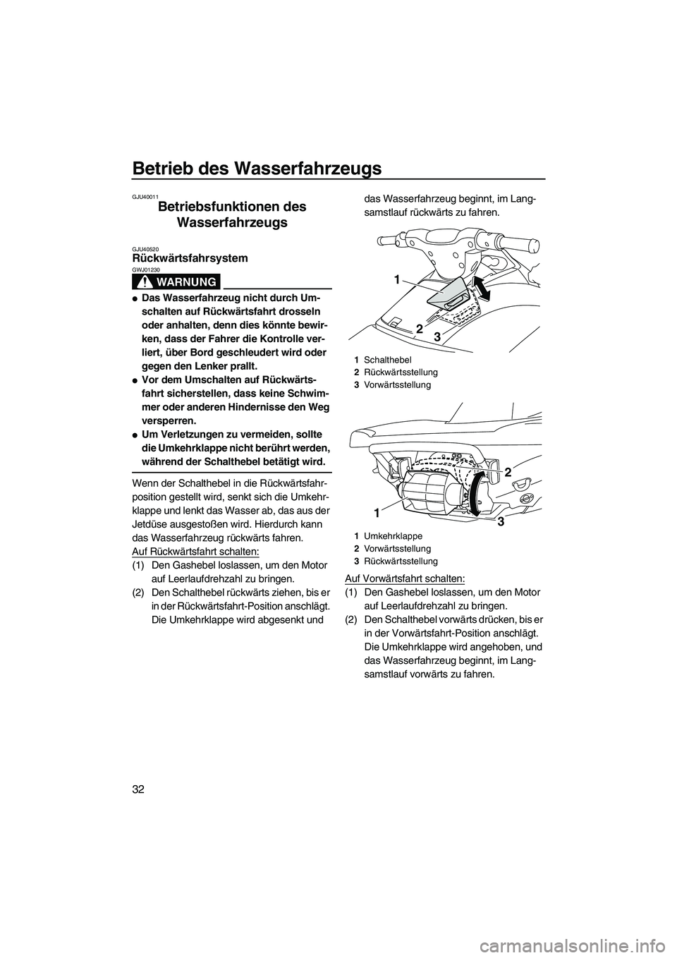 YAMAHA VXR 2012  Betriebsanleitungen (in German) Betrieb des Wasserfahrzeugs
32
GJU40011
Betriebsfunktionen des 
Wasserfahrzeugs 
GJU40520Rückwärtsfahrsystem 
WARNUNG
GWJ01230
Das Wasserfahrzeug nicht durch Um-
schalten auf Rückwärtsfahrt dross