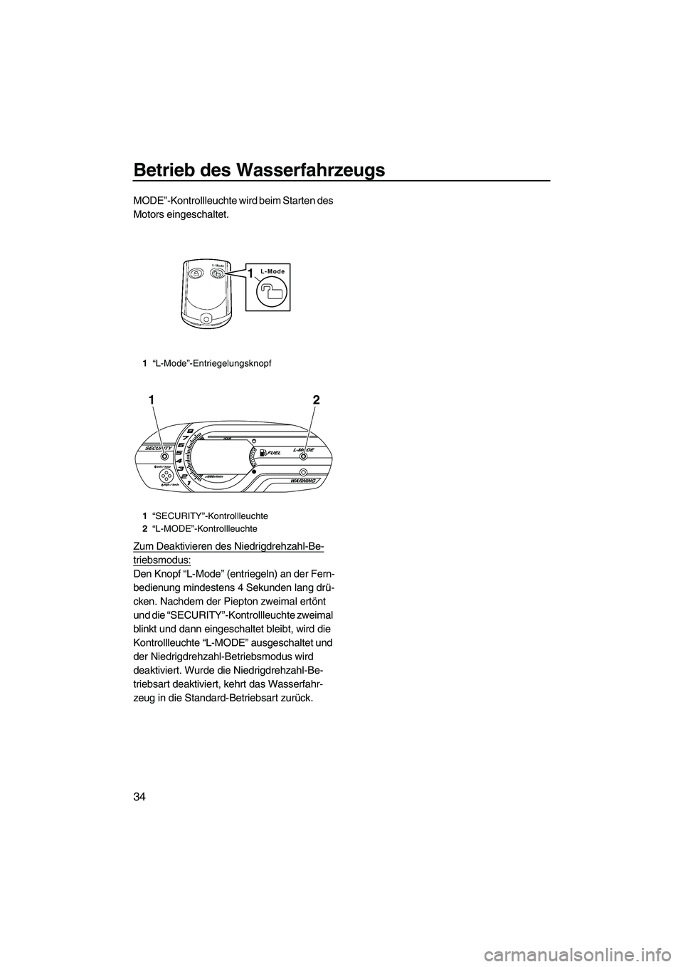 YAMAHA VXR 2012  Betriebsanleitungen (in German) Betrieb des Wasserfahrzeugs
34
MODE”-Kontrollleuchte wird beim Starten des 
Motors eingeschaltet.
Zum Deaktivieren des Niedrigdrehzahl-Be-
triebsmodus:
Den Knopf “L-Mode” (entriegeln) an der Fer