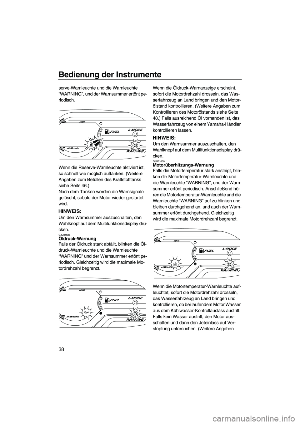 YAMAHA VXR 2012  Betriebsanleitungen (in German) Bedienung der Instrumente
38
serve-Warnleuchte und die Warnleuchte 
“WARNING”, und der Warnsummer ertönt pe-
riodisch.
Wenn die Reserve-Warnleuchte aktiviert ist, 
so schnell wie möglich auftank