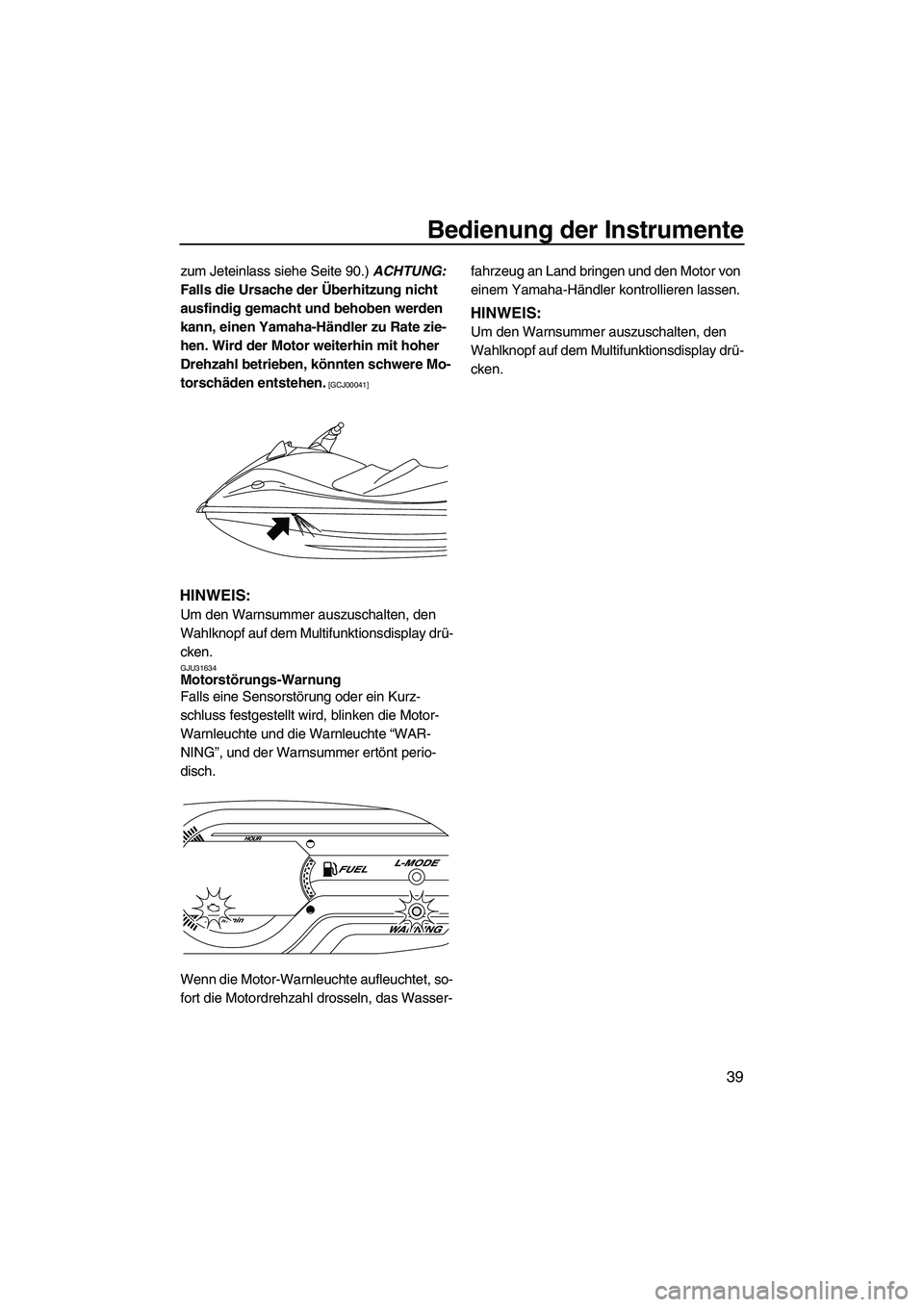 YAMAHA VXR 2012  Betriebsanleitungen (in German) Bedienung der Instrumente
39
zum Jeteinlass siehe Seite 90.) ACHTUNG: 
Falls die Ursache der Überhitzung nicht 
ausfindig gemacht und behoben werden 
kann, einen Yamaha-Händler zu Rate zie-
hen. Wir