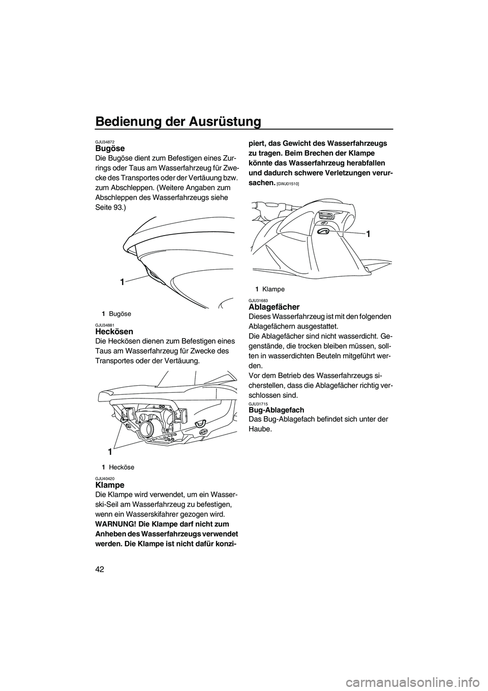 YAMAHA VXR 2012  Betriebsanleitungen (in German) Bedienung der Ausrüstung
42
GJU34872Bugöse 
Die Bugöse dient zum Befestigen eines Zur-
rings oder Taus am Wasserfahrzeug für Zwe-
cke des Transportes oder der Vertäuung bzw. 
zum Abschleppen. (We