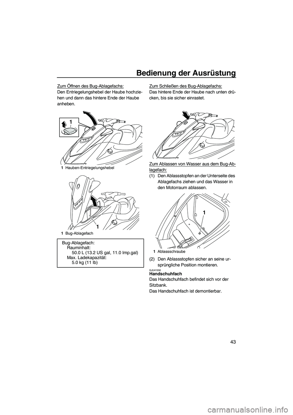 YAMAHA VXR 2012  Betriebsanleitungen (in German) Bedienung der Ausrüstung
43
Zum Öffnen des Bug-Ablagefachs:
Den Entriegelungshebel der Haube hochzie-
hen und dann das hintere Ende der Haube 
anheben.Zum Schließen des Bug-Ablagefachs:Das hintere 