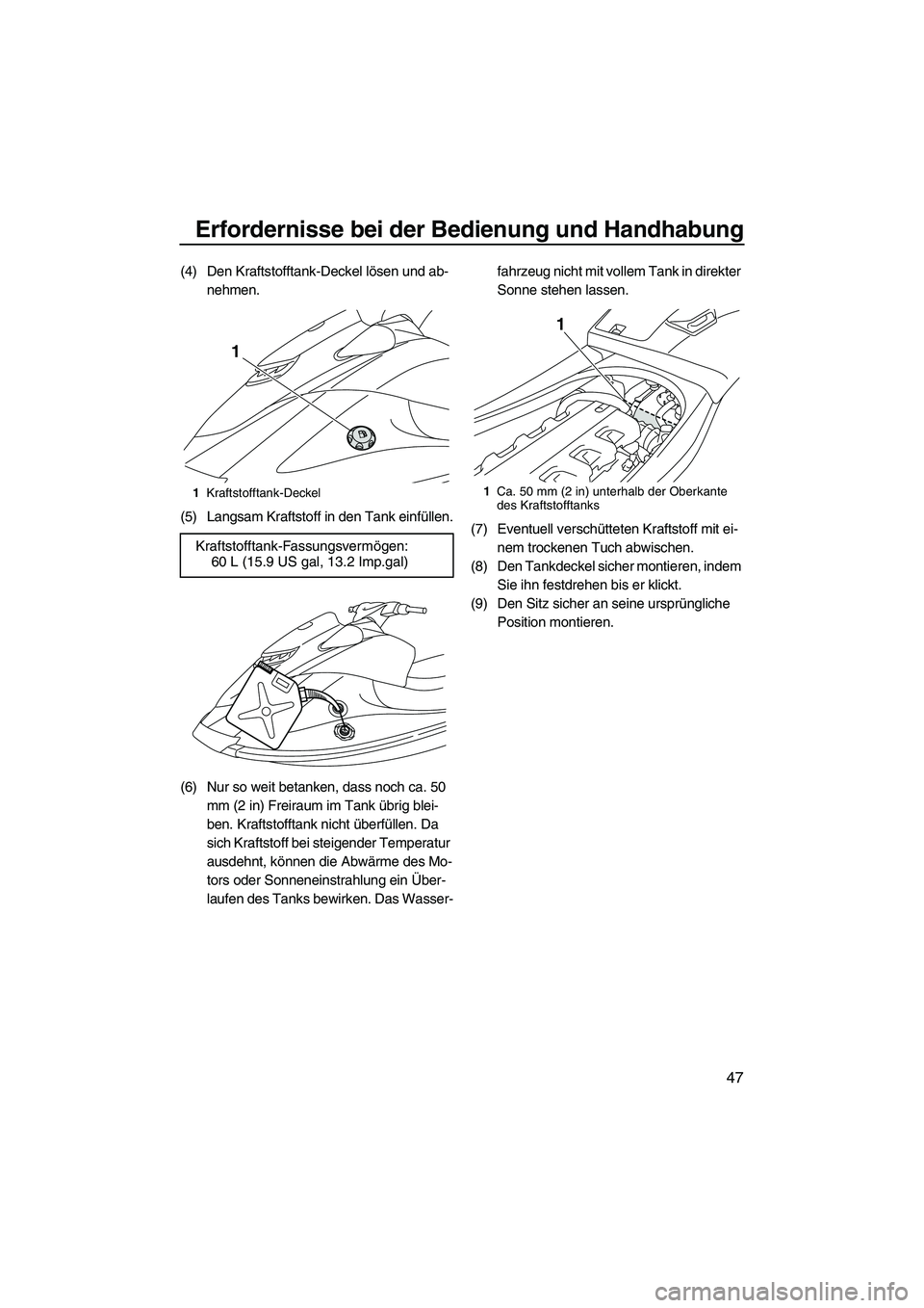 YAMAHA VXR 2012  Betriebsanleitungen (in German) Erfordernisse bei der Bedienung und Handhabung
47
(4) Den Kraftstofftank-Deckel lösen und ab-
nehmen.
(5) Langsam Kraftstoff in den Tank einfüllen.
(6) Nur so weit betanken, dass noch ca. 50 
mm (2 