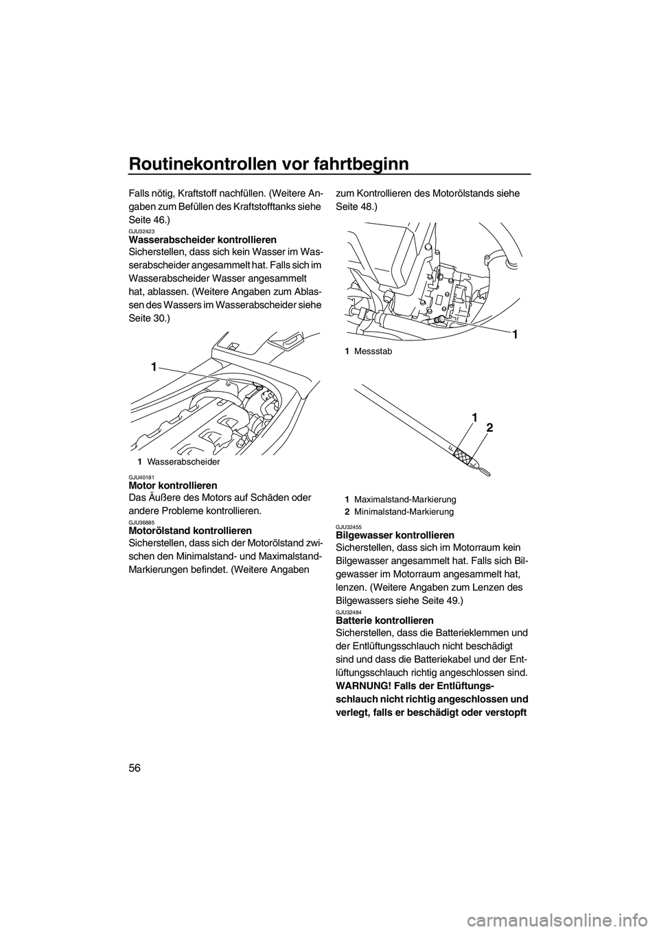 YAMAHA VXR 2012  Betriebsanleitungen (in German) Routinekontrollen vor fahrtbeginn
56
Falls nötig, Kraftstoff nachfüllen. (Weitere An-
gaben zum Befüllen des Kraftstofftanks siehe 
Seite 46.)
GJU32423Wasserabscheider kontrollieren 
Sicherstellen,