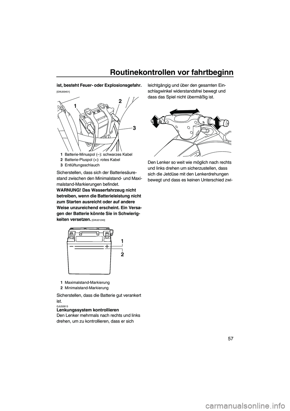 YAMAHA VXR 2012  Betriebsanleitungen (in German) Routinekontrollen vor fahrtbeginn
57
ist, besteht Feuer- oder Explosionsgefahr. 
[GWJ00451]
Sicherstellen, dass sich der Batteriesäure-
stand zwischen den Minimalstand- und Maxi-
malstand-Markierunge