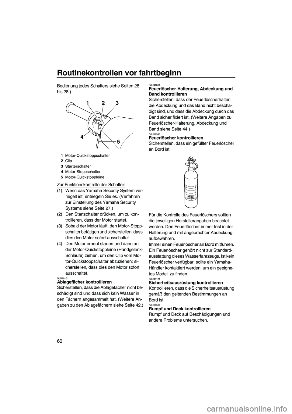 YAMAHA VXR 2012  Betriebsanleitungen (in German) Routinekontrollen vor fahrtbeginn
60
Bedienung jedes Schalters siehe Seiten 28 
bis 28.)
Zur Funktionskontrolle der Schalter:
(1) Wenn das Yamaha Security System ver-
riegelt ist, entriegeln Sie es. (