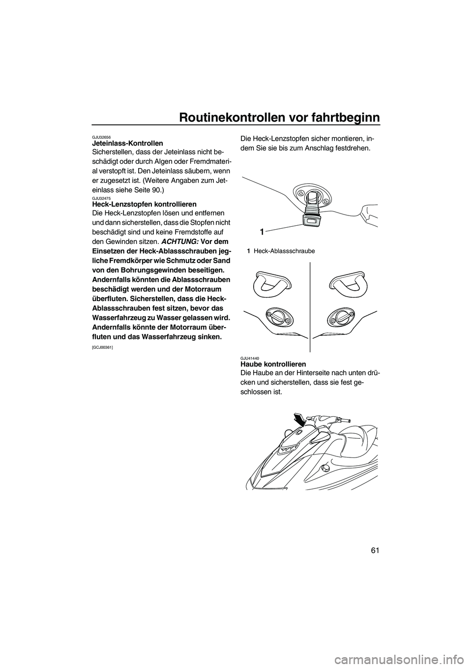YAMAHA VXR 2012  Betriebsanleitungen (in German) Routinekontrollen vor fahrtbeginn
61
GJU32656Jeteinlass-Kontrollen 
Sicherstellen, dass der Jeteinlass nicht be-
schädigt oder durch Algen oder Fremdmateri-
al verstopft ist. Den Jeteinlass säubern,