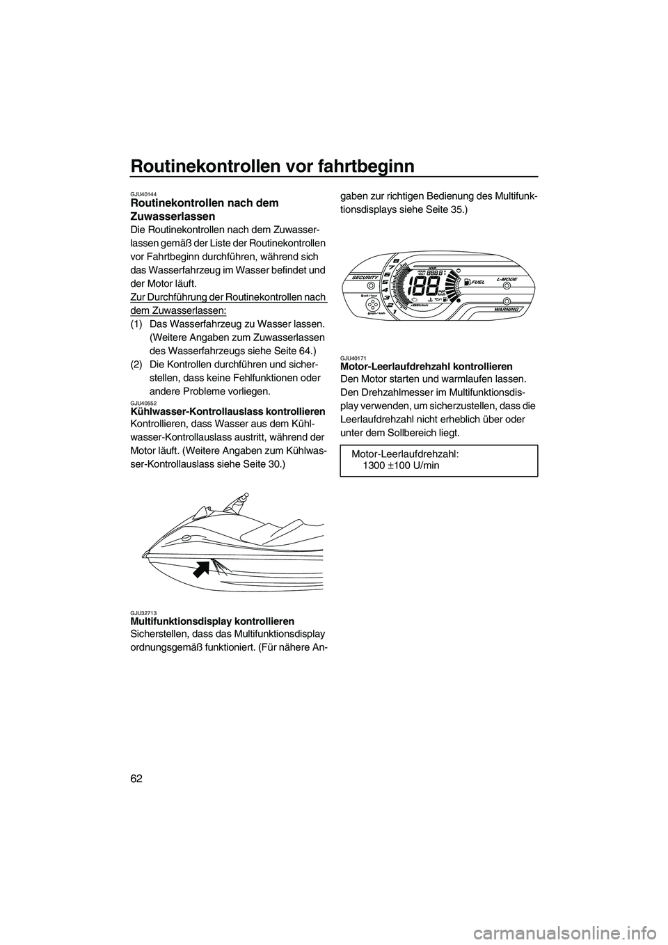 YAMAHA VXR 2012  Betriebsanleitungen (in German) Routinekontrollen vor fahrtbeginn
62
GJU40144Routinekontrollen nach dem 
Zuwasserlassen 
Die Routinekontrollen nach dem Zuwasser-
lassen gemäß der Liste der Routinekontrollen 
vor Fahrtbeginn durchf