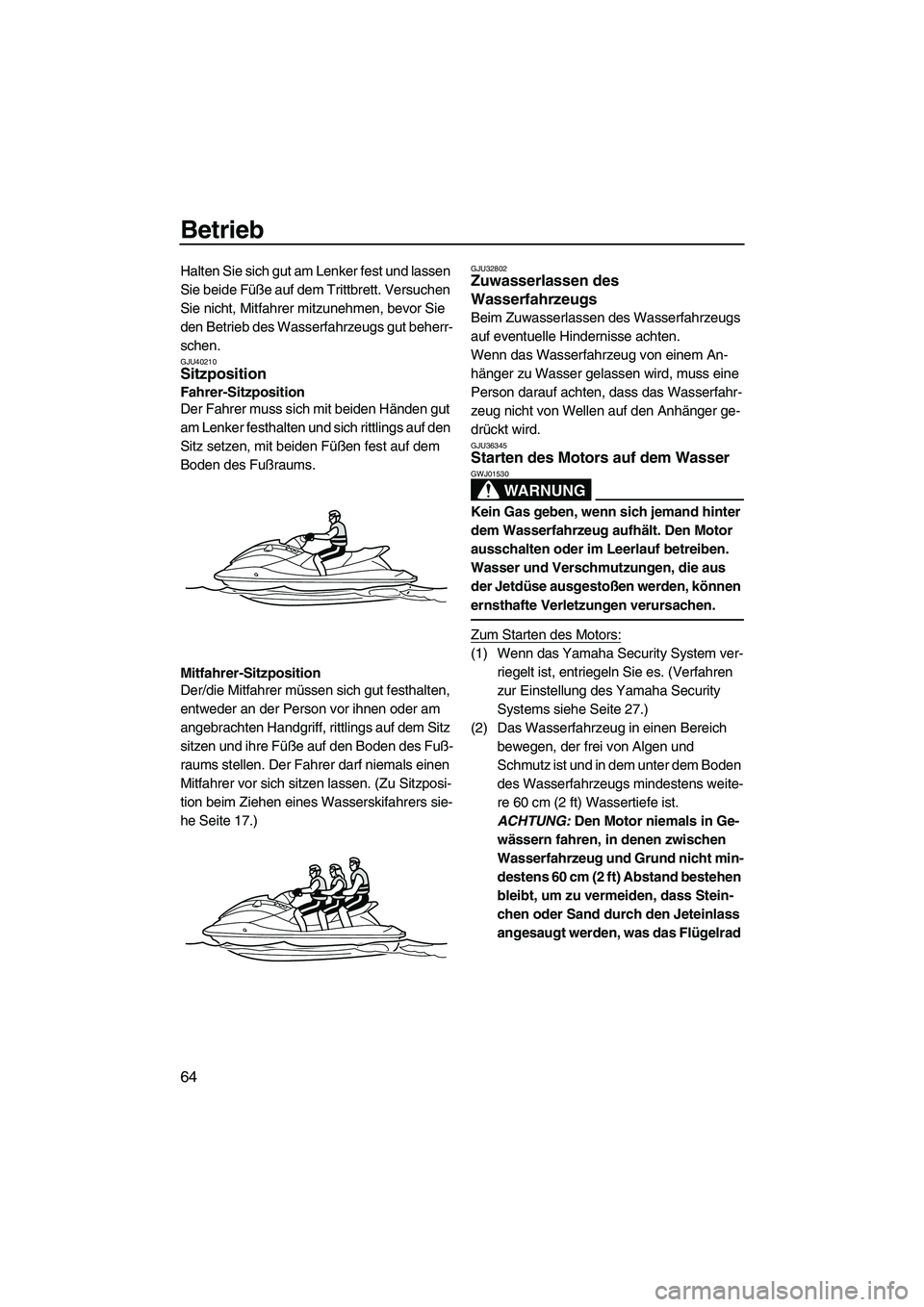 YAMAHA VXR 2012  Betriebsanleitungen (in German) Betrieb
64
Halten Sie sich gut am Lenker fest und lassen 
Sie beide Füße auf dem Trittbrett. Versuchen 
Sie nicht, Mitfahrer mitzunehmen, bevor Sie 
den Betrieb des Wasserfahrzeugs gut beherr-
schen