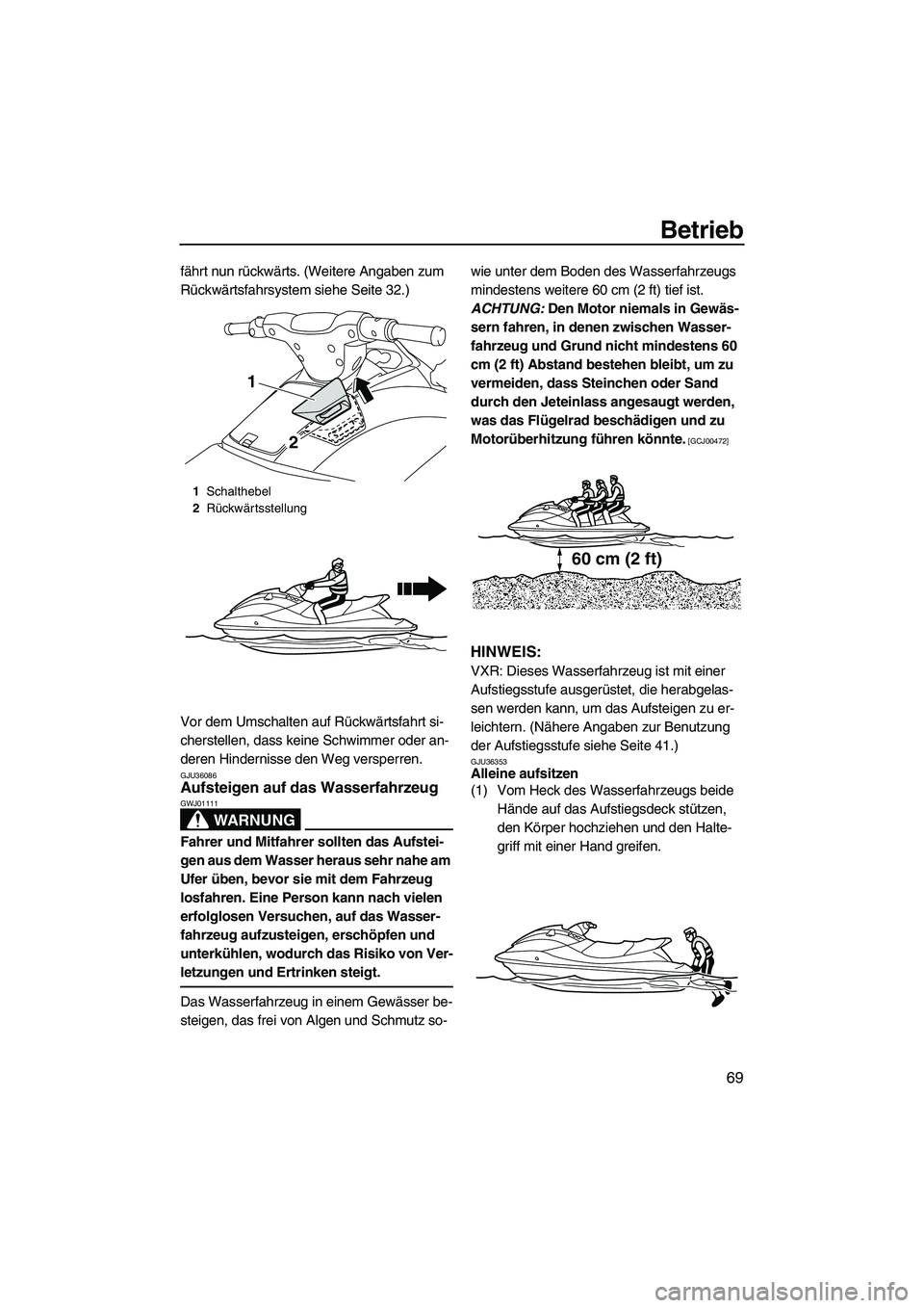 YAMAHA VXR 2012  Betriebsanleitungen (in German) Betrieb
69
fährt nun rückwärts. (Weitere Angaben zum 
Rückwärtsfahrsystem siehe Seite 32.)
Vor dem Umschalten auf Rückwärtsfahrt si-
cherstellen, dass keine Schwimmer oder an-
deren Hindernisse
