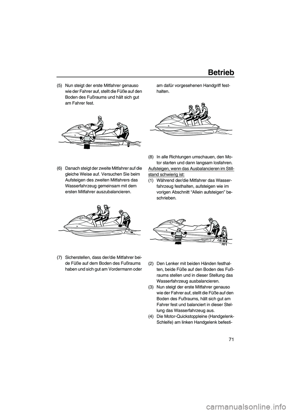 YAMAHA VXR 2012  Betriebsanleitungen (in German) Betrieb
71
(5) Nun steigt der erste Mitfahrer genauso 
wie der Fahrer auf, stellt die Füße auf den 
Boden des Fußraums und hält sich gut 
am Fahrer fest.
(6) Danach steigt der zweite Mitfahrer auf