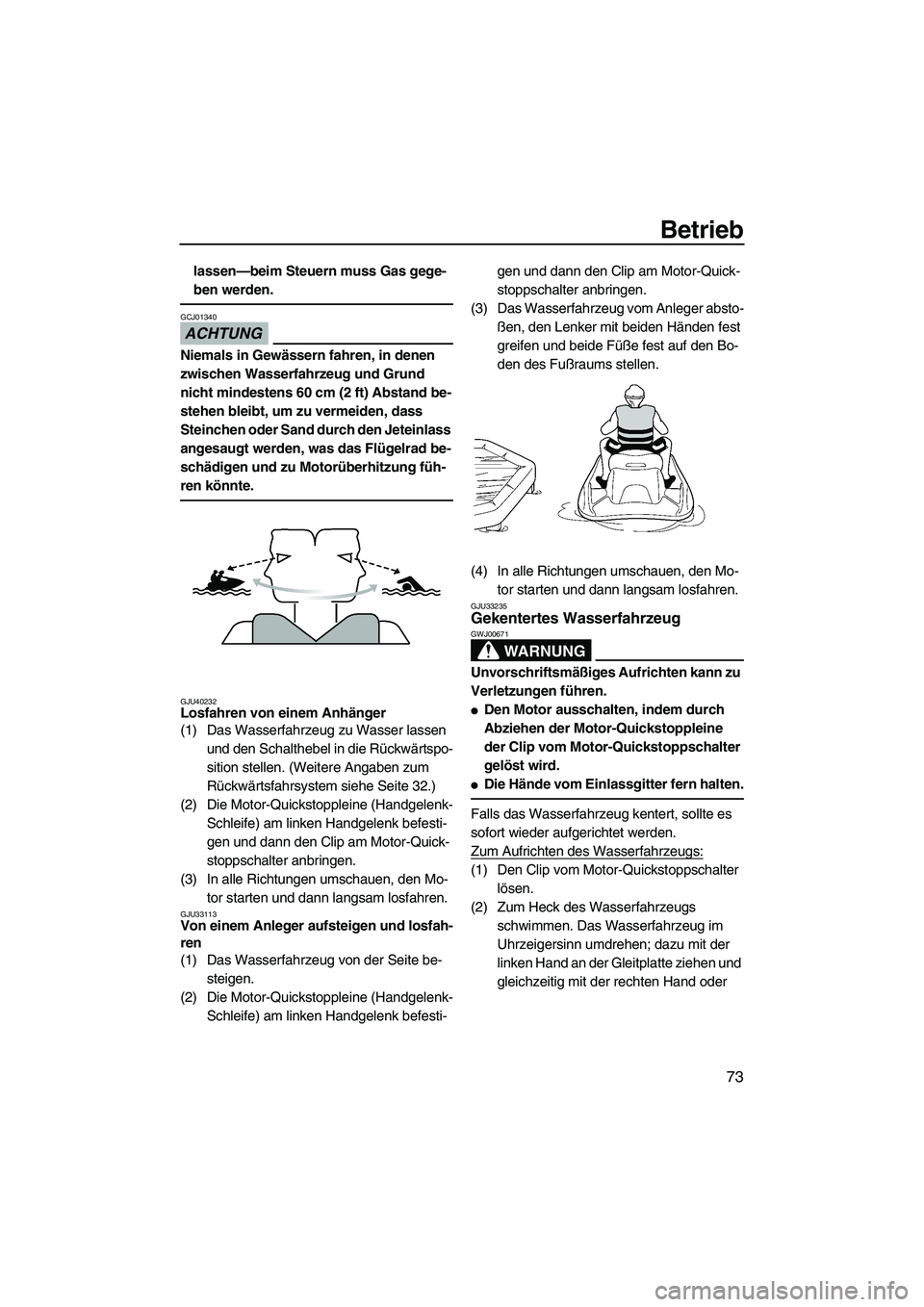 YAMAHA VXR 2012  Betriebsanleitungen (in German) Betrieb
73
lassen—beim Steuern muss Gas gege-
ben werden.
ACHTUNG
GCJ01340
Niemals in Gewässern fahren, in denen 
zwischen Wasserfahrzeug und Grund 
nicht mindestens 60 cm (2 ft) Abstand be-
stehen