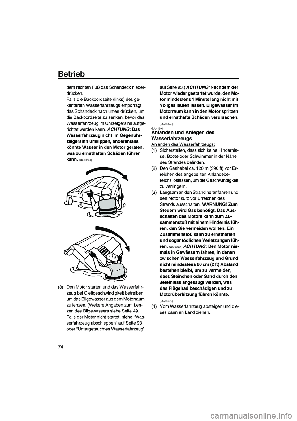 YAMAHA VXR 2012  Betriebsanleitungen (in German) Betrieb
74
dem rechten Fuß das Schandeck nieder-
drücken.
Falls die Backbordseite (links) des ge-
kenterten Wasserfahrzeugs emporragt, 
das Schandeck nach unten drücken, um 
die Backbordseite zu se