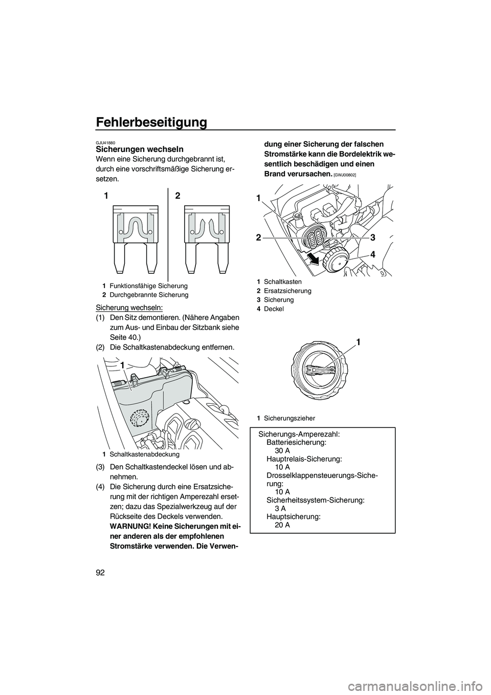 YAMAHA VXR 2012  Betriebsanleitungen (in German) Fehlerbeseitigung
92
GJU41880Sicherungen wechseln 
Wenn eine Sicherung durchgebrannt ist, 
durch eine vorschriftsmäßige Sicherung er-
setzen.
Sicherung wechseln:
(1) Den Sitz demontieren. (Nähere A