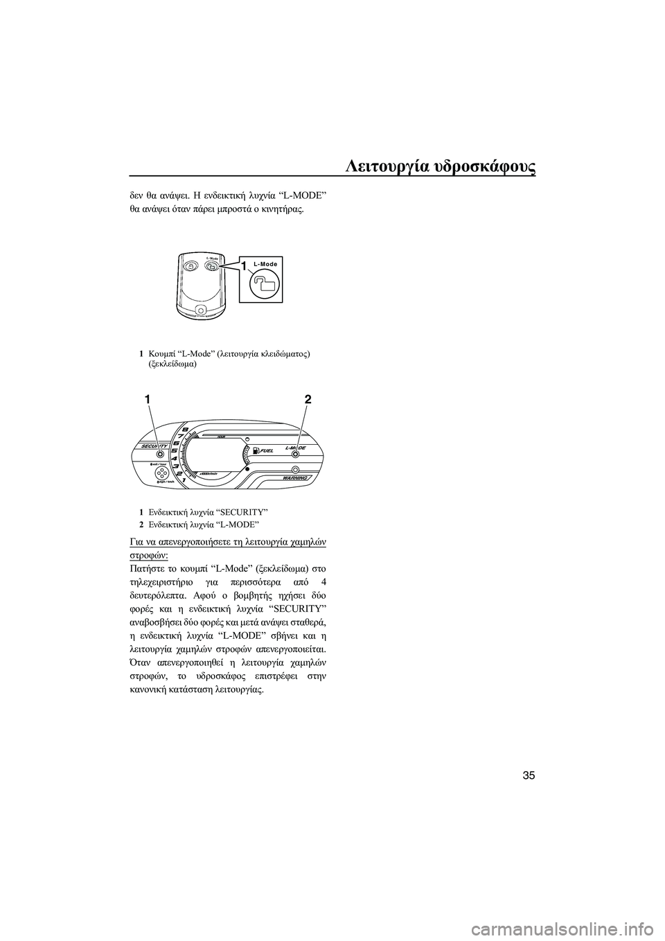 YAMAHA VXS 2012  ΟΔΗΓΌΣ ΧΡΉΣΗΣ (in Greek) Λειτουργία υδροσκάφους
35
δεν θα ανάψει. Η ενδεικτική λυχνία “L-MODE”
θα ανάψει όταν πάρει µπροστά ο κινητήρας.
