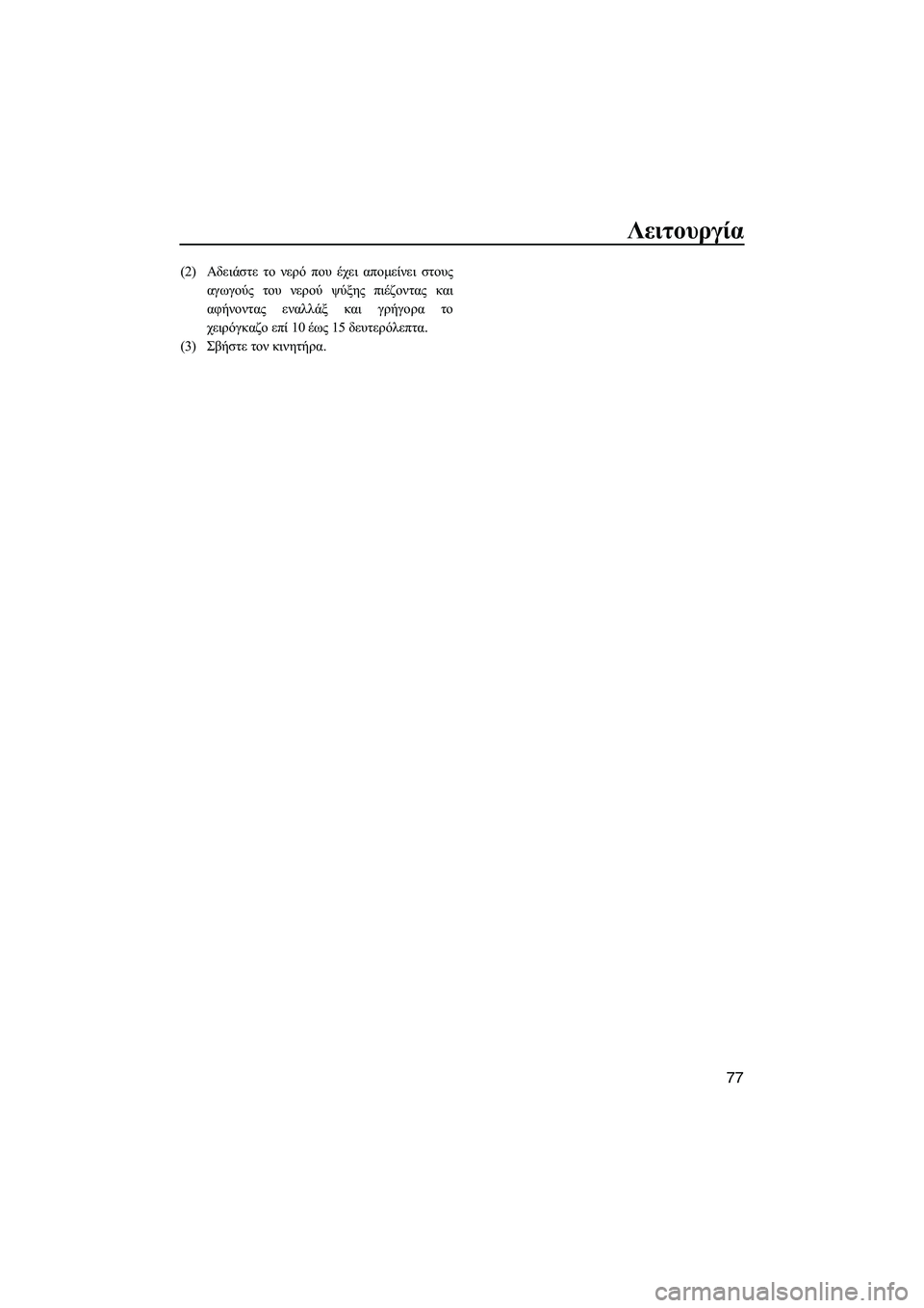 YAMAHA VXS 2012  ΟΔΗΓΌΣ ΧΡΉΣΗΣ (in Greek) Λειτουργία
77
(2)Αδειάστε το νερό που έχει αποµείνει στους
αγωγούς του νερού ψύξης πιέζοντας και
αφήνοντας ενα