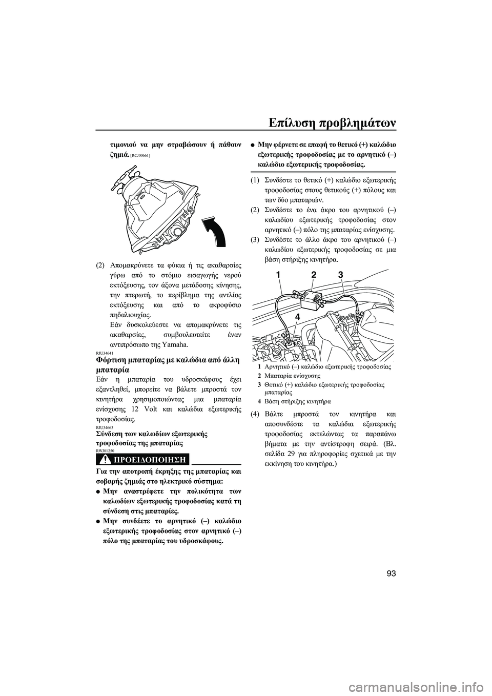YAMAHA VXS 2012  ΟΔΗΓΌΣ ΧΡΉΣΗΣ (in Greek) Επίλυση προβληµάτων
93
τιµονιού να µην στραβώσουν ή πάθουν
ζηµιά.
 [RCJ00661]
(2)Αποµακρύνετε τα φύκια ή τις ακαθαρσ