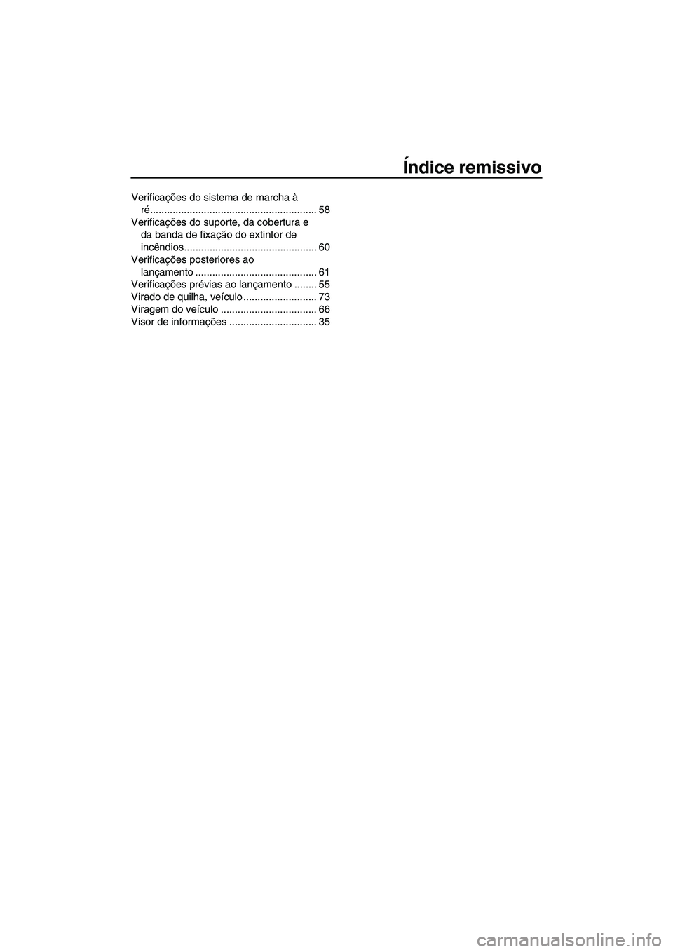 YAMAHA VXR 2012  Manual de utilização (in Portuguese) Índice remissivo
Verificações do sistema de marcha à 
ré........................................................... 58
Verificações do suporte, da cobertura e 
da banda de fixação do extintor