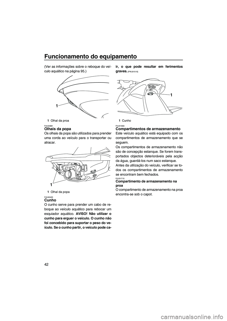 YAMAHA VXR 2012 Manual de utilização (in Portuguese) Funcionamento do equipamento
42
(Ver as informações sobre o reboque do veí-
culo aquático na página 95.)
PJU34881Olhais da popa
Os olhais da popa são utilizados para prender
uma corda ao veícu YAMAHA VXR 2012 Manual de utilização (in Portuguese) Funcionamento do equipamento
42
(Ver as informações sobre o reboque do veí-
culo aquático na página 95.)
PJU34881Olhais da popa
Os olhais da popa são utilizados para prender
uma corda ao veícu