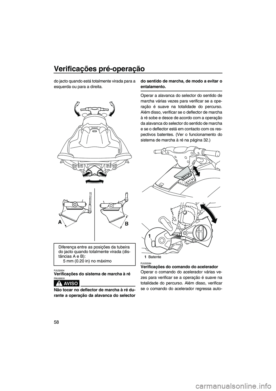 YAMAHA VXR 2012 Manual de utilização (in Portuguese) Verificações pré-operação
58
do jacto quando está totalmente virada para a
esquerda ou para a direita.
PJU32634Verificações do sistema de marcha à ré
AV I S O
PWJ00031
Não tocar no deflect YAMAHA VXR 2012 Manual de utilização (in Portuguese) Verificações pré-operação
58
do jacto quando está totalmente virada para a
esquerda ou para a direita.
PJU32634Verificações do sistema de marcha à ré
AV I S O
PWJ00031
Não tocar no deflect