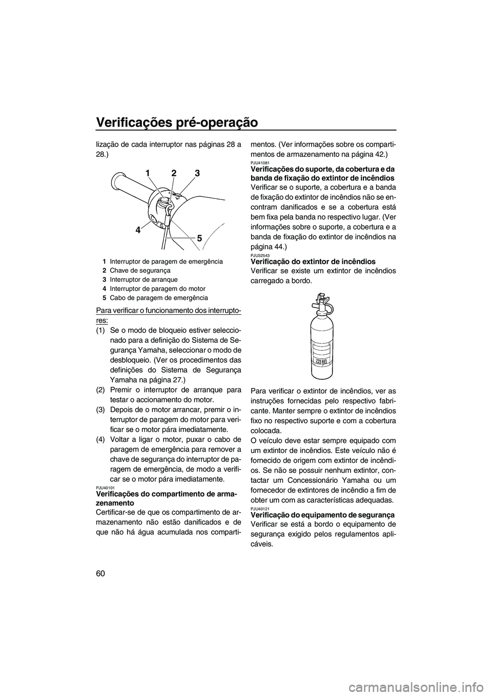 YAMAHA VXR 2012  Manual de utilização (in Portuguese) Verificações pré-operação
60
lização de cada interruptor nas páginas 28 a
28.)
Para verificar o funcionamento dos interrupto-
res:
(1) Se o modo de bloqueio estiver seleccio-
nado para a defin