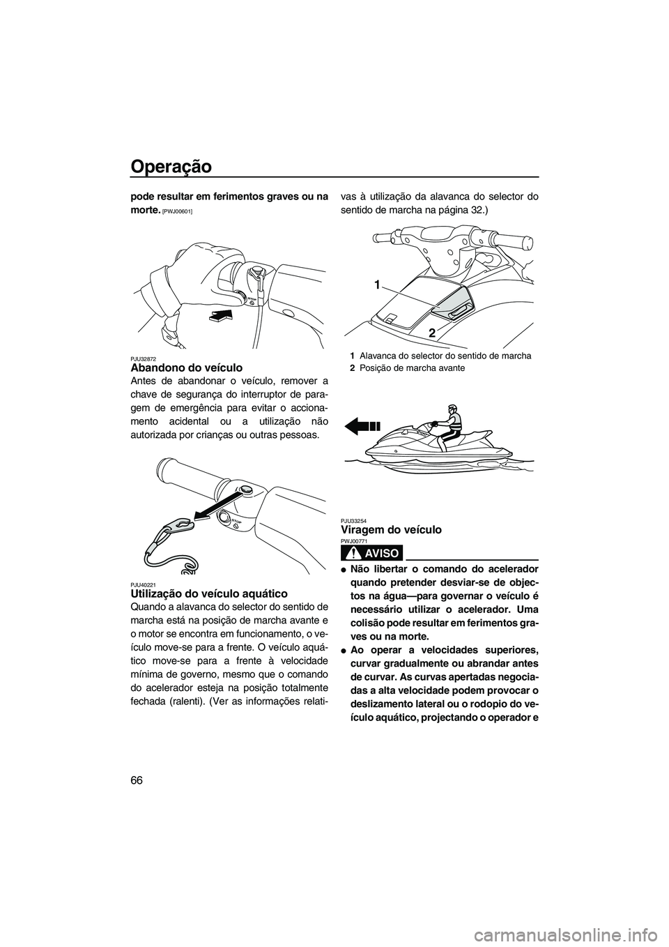 YAMAHA VXR 2012  Manual de utilização (in Portuguese) Operação
66
pode resultar em ferimentos graves ou na
morte.
 [PWJ00601]
PJU32872
Abandono do veículo 
Antes de abandonar o veículo, remover a
chave de segurança do interruptor de para-
gem de eme