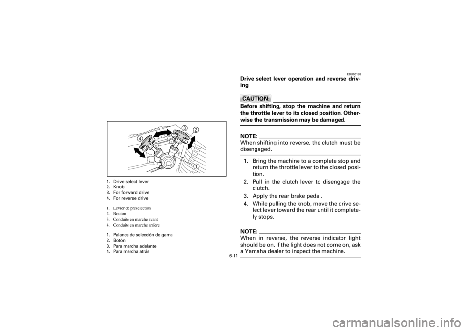 YAMAHA WARRIOR 350 2001 Owners Manual
6-11
Yuki_Data:Yuki_data:Yuki:Yuki_1:ATV:HM00B067_YFM350X-60:YFM350-6.frame
EL
EBU00188
Drive select lever operation and reverse driv-
ing
CAUTION:
Before shifting, stop the machine and return YAMAHA WARRIOR 350 2001 Owners Manual
6-11
Yuki_Data:Yuki_data:Yuki:Yuki_1:ATV:HM00B067_YFM350X-60:YFM350-6.frame
EL
EBU00188
Drive select lever operation and reverse driv-
ing
CAUTION:
Before shifting, stop the machine and return