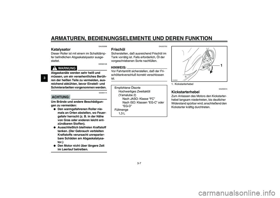 YAMAHA WHY 50 2006 Betriebsanleitungen (in German) ARMATUREN, BEDIENUNGSELEMENTE UND DEREN FUNKTION
3-7
3
GAU03098
Katalysator Dieser Roller ist mit einem im Schalldämp-
fer befindlichen Abgaskatalysator ausge-
stattet.
GW000128
WARNUNG
_ Abgaskanäl YAMAHA WHY 50 2006 Betriebsanleitungen (in German) ARMATUREN, BEDIENUNGSELEMENTE UND DEREN FUNKTION
3-7
3
GAU03098
Katalysator Dieser Roller ist mit einem im Schalldämp-
fer befindlichen Abgaskatalysator ausge-
stattet.
GW000128
WARNUNG
_ Abgaskanäl