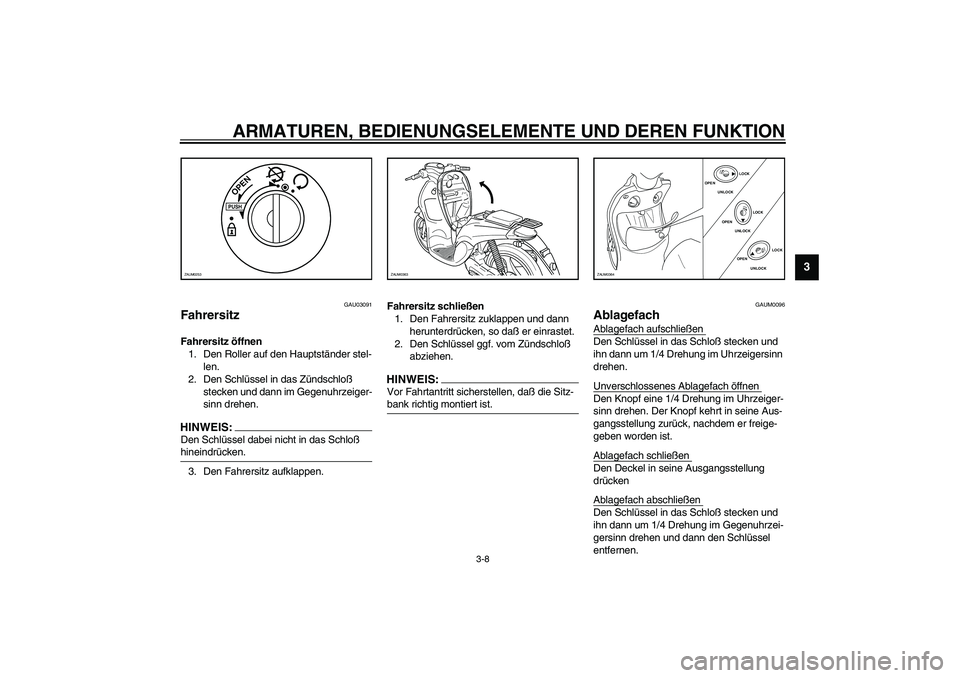 YAMAHA WHY 50 2006 Betriebsanleitungen (in German) ARMATUREN, BEDIENUNGSELEMENTE UND DEREN FUNKTION
3-8
3
GAU03091
Fahrersitz Fahrersitz öffnen
1. Den Roller auf den Hauptständer stel-
len.
2. Den Schlüssel in das Zündschloß
stecken und dann im YAMAHA WHY 50 2006 Betriebsanleitungen (in German) ARMATUREN, BEDIENUNGSELEMENTE UND DEREN FUNKTION
3-8
3
GAU03091
Fahrersitz Fahrersitz öffnen
1. Den Roller auf den Hauptständer stel-
len.
2. Den Schlüssel in das Zündschloß
stecken und dann im