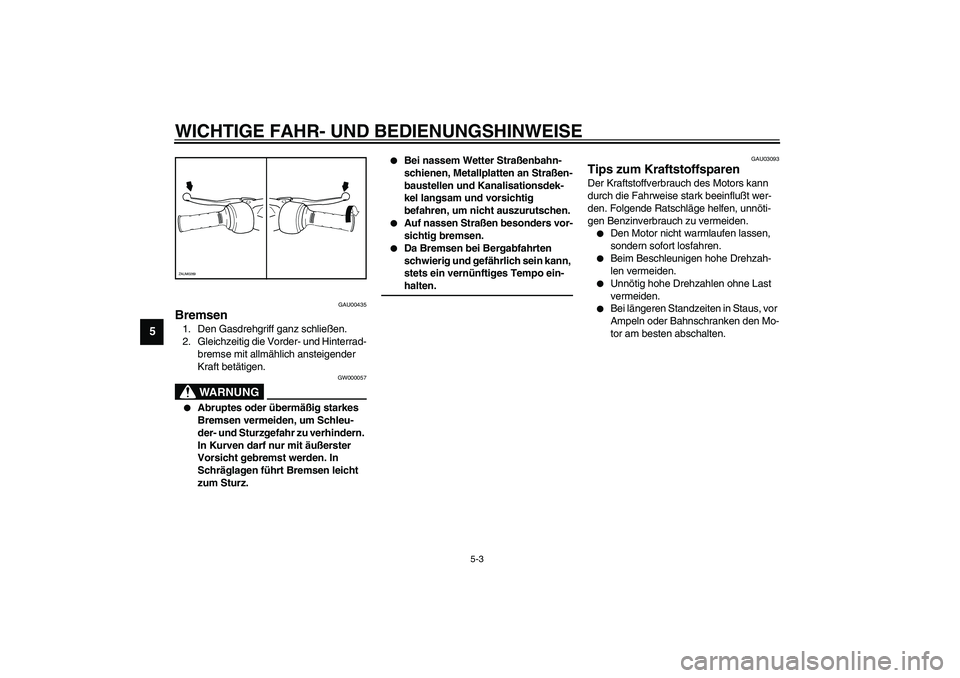 YAMAHA WHY 50 2006 Betriebsanleitungen (in German) WICHTIGE FAHR- UND BEDIENUNGSHINWEISE
5-3
5
GAU00435
Bremsen 1. Den Gasdrehgriff ganz schließen.
2. Gleichzeitig die Vorder- und Hinterrad-
bremse mit allmählich ansteigender
Kraft betätigen.
GW00 YAMAHA WHY 50 2006 Betriebsanleitungen (in German) WICHTIGE FAHR- UND BEDIENUNGSHINWEISE
5-3
5
GAU00435
Bremsen 1. Den Gasdrehgriff ganz schließen.
2. Gleichzeitig die Vorder- und Hinterrad-
bremse mit allmählich ansteigender
Kraft betätigen.
GW00
