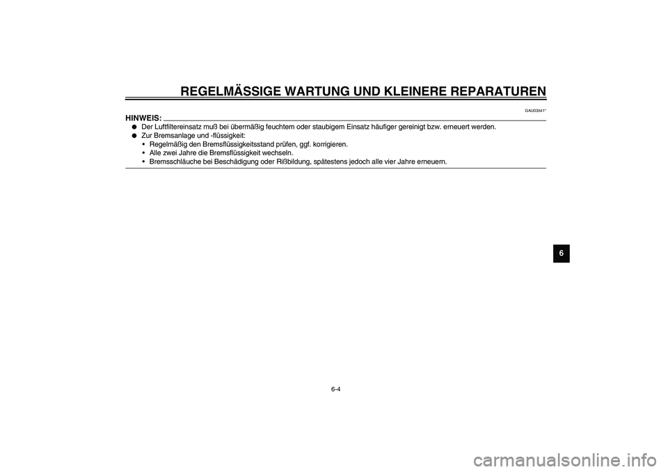 YAMAHA WHY 50 2006  Betriebsanleitungen (in German) REGELMÄSSIGE WARTUNG UND KLEINERE REPARATUREN
6-4
6
GAU03541*
HINWEIS:_
Der Luftfiltereinsatz muß bei übermäßig feuchtem oder staubigem Einsatz häufiger gereinigt bzw. erneuert werden.

Zur Br