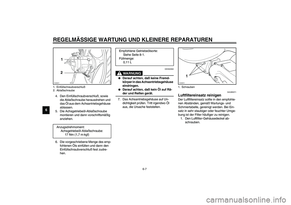 YAMAHA WHY 50 2006 Betriebsanleitungen (in German) REGELMÄSSIGE WARTUNG UND KLEINERE REPARATUREN
6-7
6
4. Den Einfüllschraubverschluß, sowie
die Ablaßschraube herausdrehen und
das Öl aus dem Achsantriebsgehäuse
ablassen.
5. Die Achsgetriebeö YAMAHA WHY 50 2006 Betriebsanleitungen (in German) REGELMÄSSIGE WARTUNG UND KLEINERE REPARATUREN
6-7
6
4. Den Einfüllschraubverschluß, sowie
die Ablaßschraube herausdrehen und
das Öl aus dem Achsantriebsgehäuse
ablassen.
5. Die Achsgetriebeö