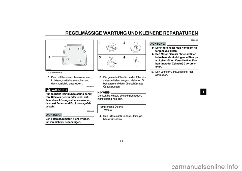 YAMAHA WHY 50 2006 Betriebsanleitungen (in German) REGELMÄSSIGE WARTUNG UND KLEINERE REPARATUREN
6-8
6
2. Den Luftfiltereinsatz herausnehmen,
in Lösungsmittel auswaschen und
dann vorsichtig ausdrücken.
GW000075
WARNUNG
_ Nur spezielle Reinigungsl YAMAHA WHY 50 2006 Betriebsanleitungen (in German) REGELMÄSSIGE WARTUNG UND KLEINERE REPARATUREN
6-8
6
2. Den Luftfiltereinsatz herausnehmen,
in Lösungsmittel auswaschen und
dann vorsichtig ausdrücken.
GW000075
WARNUNG
_ Nur spezielle Reinigungsl