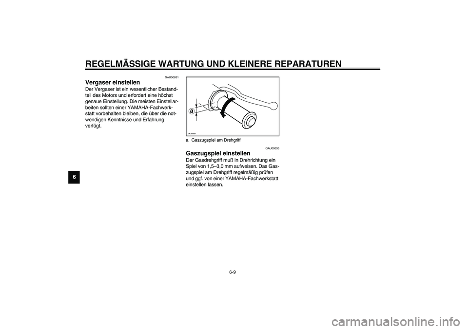 YAMAHA WHY 50 2006  Betriebsanleitungen (in German) REGELMÄSSIGE WARTUNG UND KLEINERE REPARATUREN
6-9
6
GAU00631
Vergaser einstellen Der Vergaser ist ein wesentlicher Bestand-
teil des Motors und erfordert eine höchst 
genaue Einstellung. Die meisten