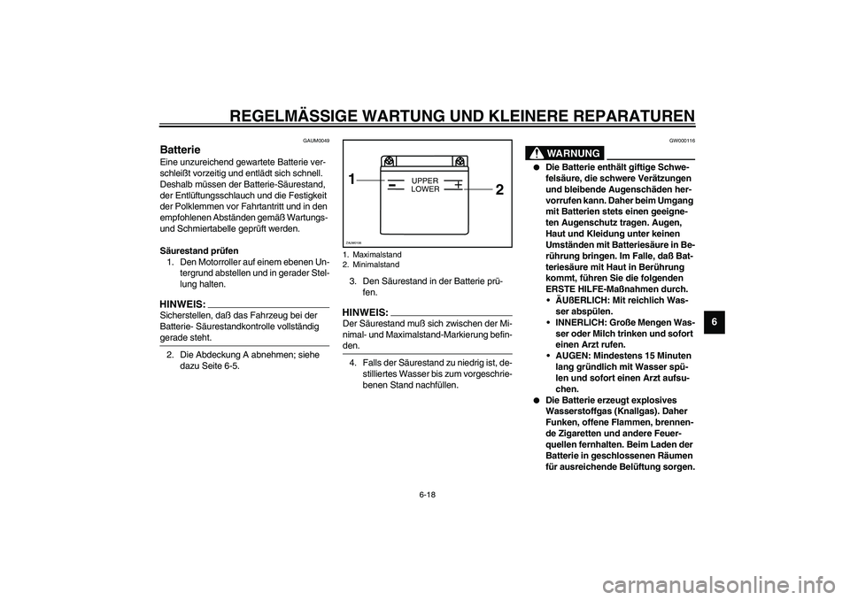 YAMAHA WHY 50 2006 Betriebsanleitungen (in German) REGELMÄSSIGE WARTUNG UND KLEINERE REPARATUREN
6-18
6
GAUM0049
BatterieEine unzureichend gewartete Batterie ver-
schleißt vorzeitig und entlädt sich schnell.
Deshalb müssen der Batterie-Säurestan YAMAHA WHY 50 2006 Betriebsanleitungen (in German) REGELMÄSSIGE WARTUNG UND KLEINERE REPARATUREN
6-18
6
GAUM0049
BatterieEine unzureichend gewartete Batterie ver-
schleißt vorzeitig und entlädt sich schnell.
Deshalb müssen der Batterie-Säurestan