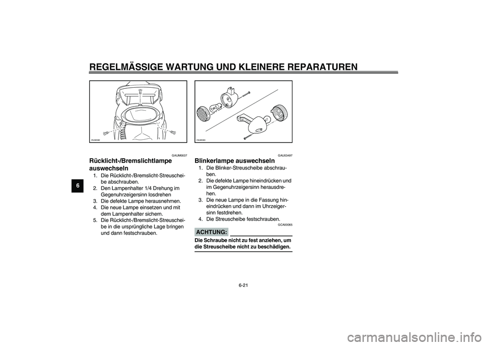 YAMAHA WHY 50 2006  Betriebsanleitungen (in German) REGELMÄSSIGE WARTUNG UND KLEINERE REPARATUREN
6-21
6
GAUM0037
Rücklicht-/Bremslichtlampe 
auswechseln1. Die Rücklicht-/Bremslicht-Streuschei-
be abschrauben.
2. Den Lampenhalter 1/4 Drehung im 
Geg