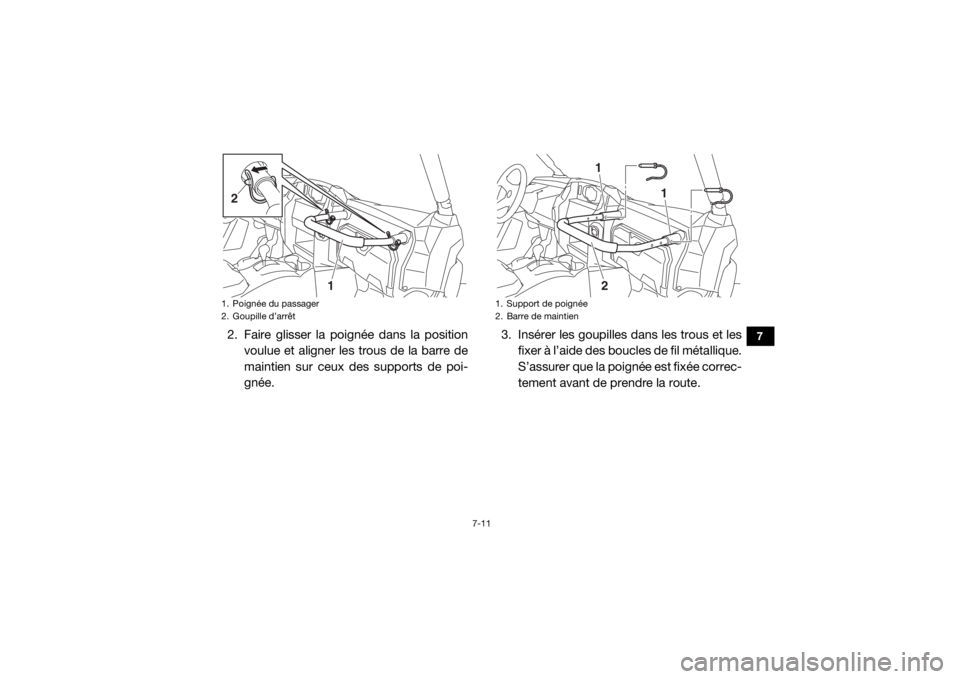 YAMAHA WOLVERINE 2018  Notices Demploi (in French) 7-11
7
2. Faire glisser la poignée dans la positionvoulue et aligner les trous de la barre de
maintien sur ceux des supports de poi-
gnée. 3. Insérer les goupilles dans les trous et les
fixer à l