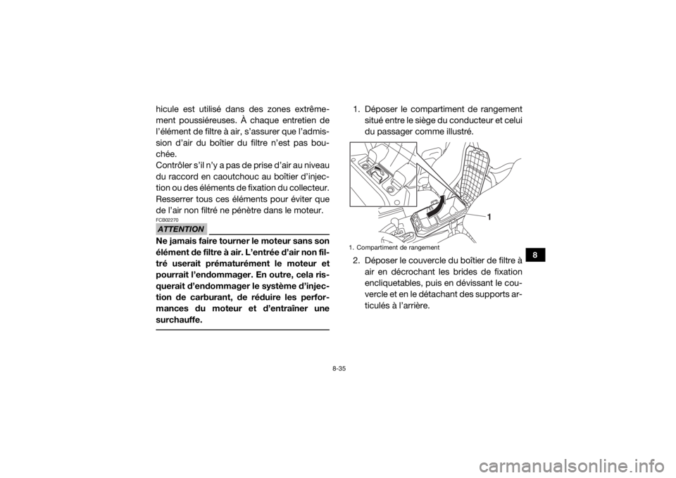 YAMAHA WOLVERINE 2018  Notices Demploi (in French) 8-35
8
hicule est utilisé dans des zones extrême-
ment poussiéreuses. À chaque entretien de
l’élément de filtre à air, s’assurer que l’admis-
sion d’air du boîtier du filtre n’est pa